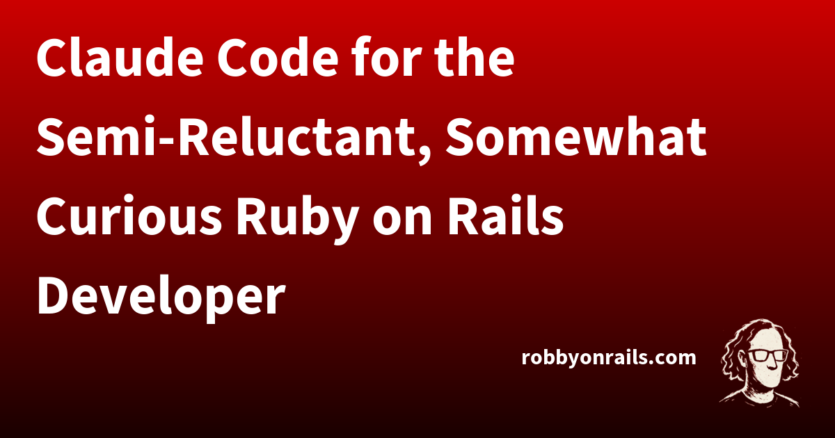 Claude Code for the Semi-Reluctant, Somewhat Curious Ruby on Rails ...